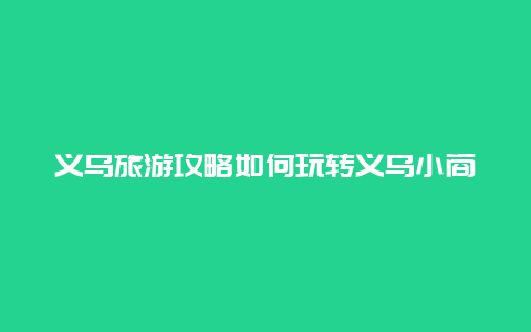 义乌旅游攻略如何玩转义乌小商品市场？