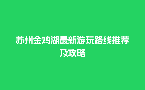 苏州金鸡湖最新游玩路线推荐及攻略