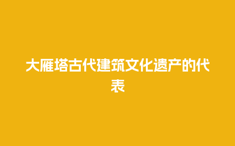 大雁塔古代建筑文化遗产的代表