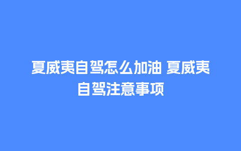 夏威夷自驾怎么加油 夏威夷自驾注意事项