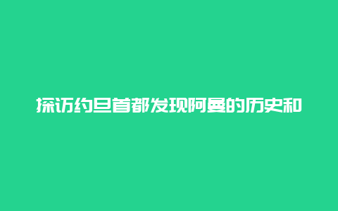 探访约旦首都发现阿曼的历史和文化之美