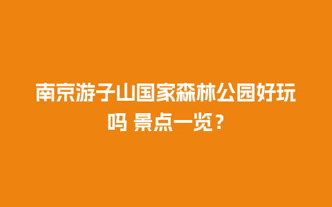 南京游子山国家森林公园好玩吗 景点一览？