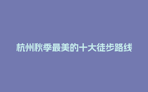 杭州秋季最美的十大徒步路线