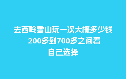 去西岭雪山玩一次大概多少钱 200多到700多之间看自己选择