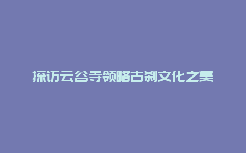 探访云谷寺领略古刹文化之美