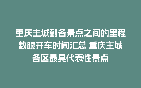 重庆主城到各景点之间的里程数跟开车时间汇总 重庆主城各区最具代表性景点