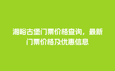 湘峪古堡门票价格查询，最新门票价格及优惠信息