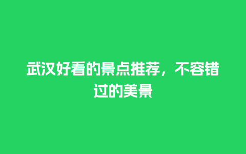 武汉好看的景点推荐，不容错过的美景