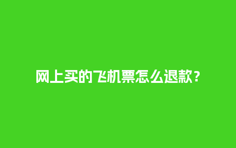 网上买的飞机票怎么退款？