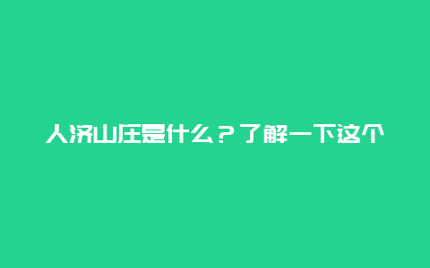 人济山庄是什么？了解一下这个美丽的地方