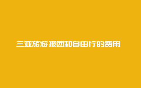 三亚旅游报团和自由行的费用 去三亚自由行还是跟团行好？