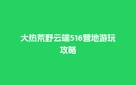 大热荒野云端516营地游玩攻略