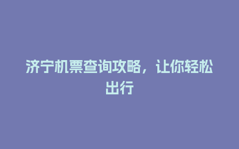 济宁机票查询攻略，让你轻松出行