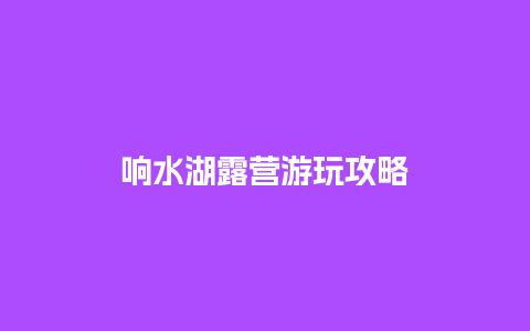 响水湖露营游玩攻略