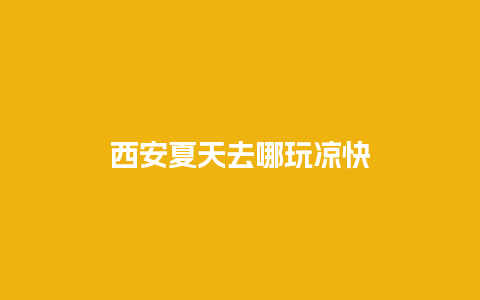 西安夏天去哪玩凉快