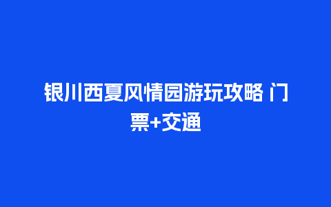 银川西夏风情园游玩攻略 门票+交通