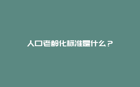 人口老龄化标准是什么？