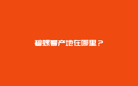 碧螺春产地在哪里？