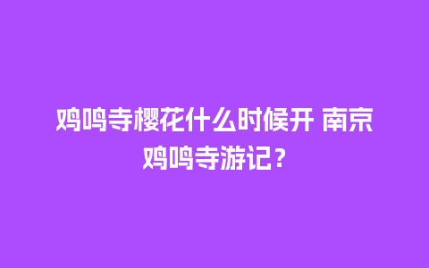 鸡鸣寺樱花什么时候开 南京鸡鸣寺游记？