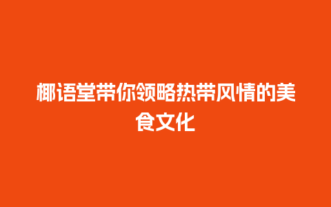 椰语堂带你领略热带风情的美食文化