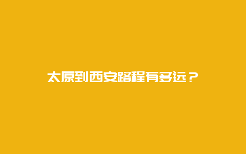 太原到西安路程有多远？