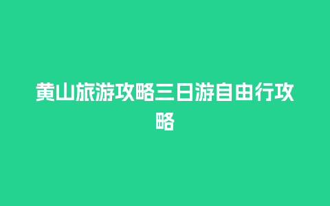 黄山旅游攻略三日游自由行攻略