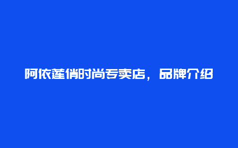 阿依莲俏时尚专卖店，品牌介绍与推荐