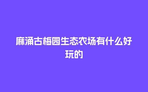 麻涌古梅园生态农场有什么好玩的