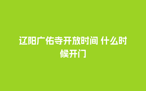 辽阳广佑寺开放时间 什么时候开门