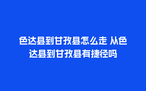 色达县到甘孜县怎么走 从色达县到甘孜县有捷径吗