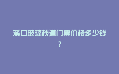 溪口玻璃栈道门票价格多少钱？