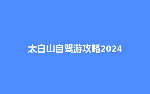 太白山自驾游攻略2024