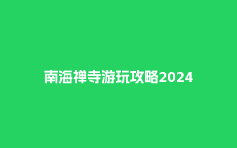 南海禅寺游玩攻略2024