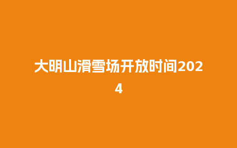 大明山滑雪场开放时间2024