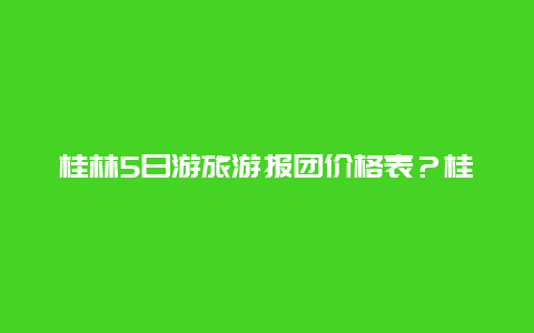 桂林5日游旅游报团价格表？桂林旅游团仅8元团费，午餐白饭配腐乳，你怎么看？