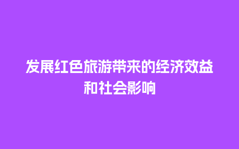 发展红色旅游带来的经济效益和社会影响