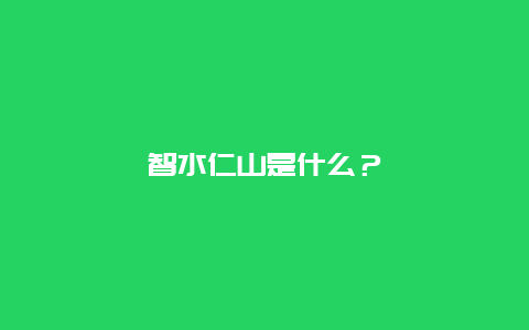 智水仁山是什么？