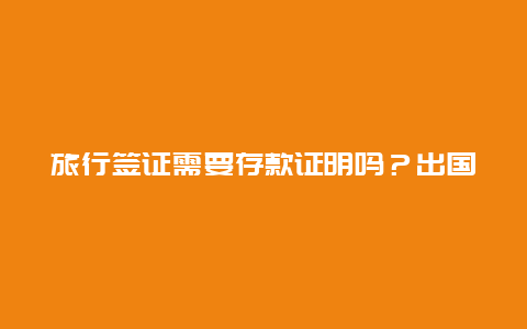 旅行签证需要存款证明吗？出国旅游需要多少存款？