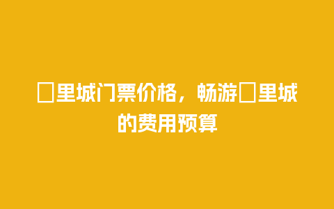 羑里城门票价格，畅游羑里城的费用预算