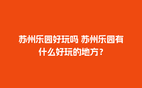 苏州乐园好玩吗 苏州乐园有什么好玩的地方？