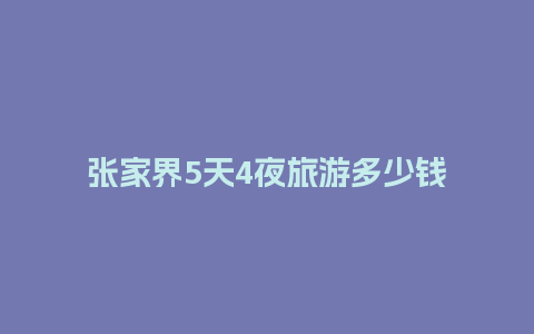 张家界5天4夜旅游多少钱