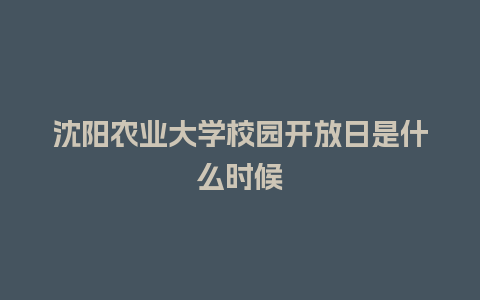 沈阳农业大学校园开放日是什么时候