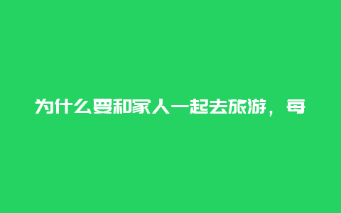 为什么要和家人一起去旅游，每年都应该带岳父岳母出去旅游吗？