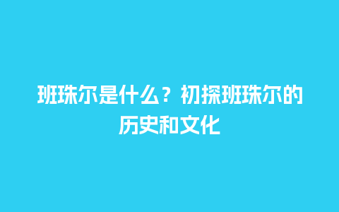 班珠尔是什么？初探班珠尔的历史和文化