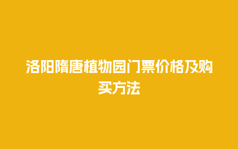 洛阳隋唐植物园门票价格及购买方法