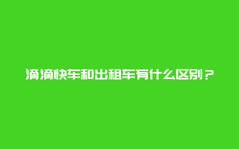 滴滴快车和出租车有什么区别？