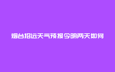 烟台招远天气预报今明两天如何？