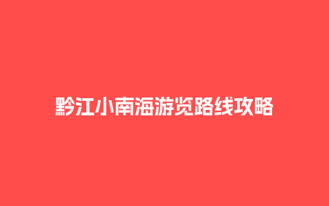 黔江小南海游览路线攻略