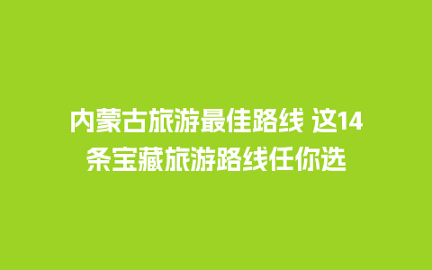 内蒙古旅游最佳路线 这14条宝藏旅游路线任你选