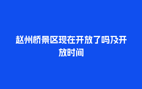 赵州桥景区现在开放了吗及开放时间